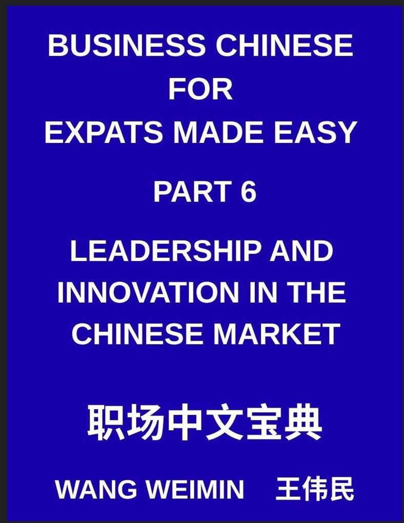 Business Chinese for Expats Made Easy (Part 6)- Leadership and Innovation in the Chinese Market Essential Vocabulary Phrases and Etiquette for Professionals A Complete Mandarin Language Step-by-Step Guide
