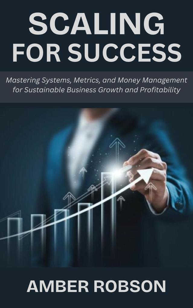 Scaling for Success: Mastering Systems Metrics and Money Management for Sustainable Business Growth and Profitability