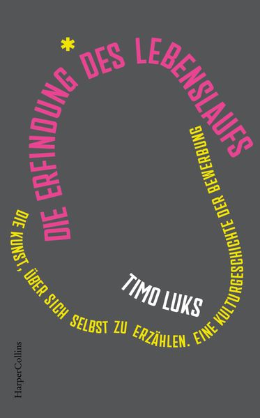 Die Erfindung des Lebenslaufs. Die Kunst über sich selbst zu erzählen. Eine Kulturgeschichte der Bewerbung