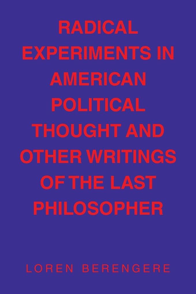 RADICAL EXPERIMENTS IN AMERICAN POLITICAL THOUGHT AND OTHER WRITINGS OF THE LAST PHILOSOPHER