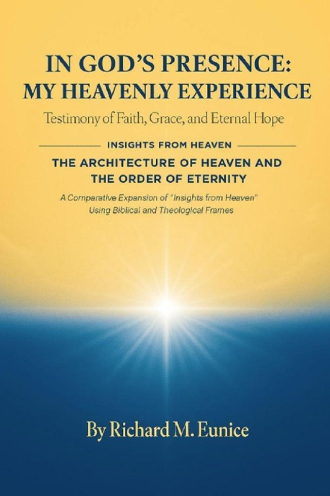 IN GOD'S PRESENCE_ MY HEAVENLY EXPERIENCE & THE ARCHITECTURE OF HEAVEN AND THE ORDER OF ETERNITY