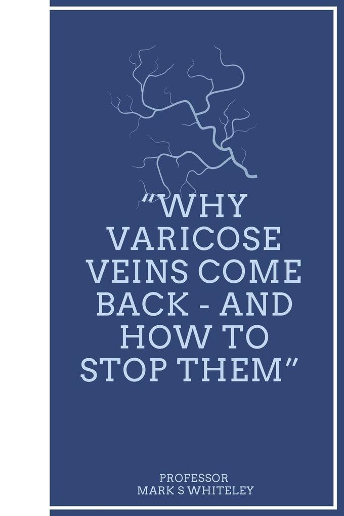 Why Varicose Veins Come Back - and How to Stop Them