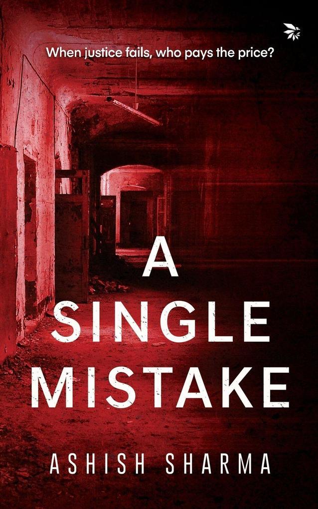 A Single Mistake-WHEN JUSTICE FAILS WHO PAYS THE PRICE?