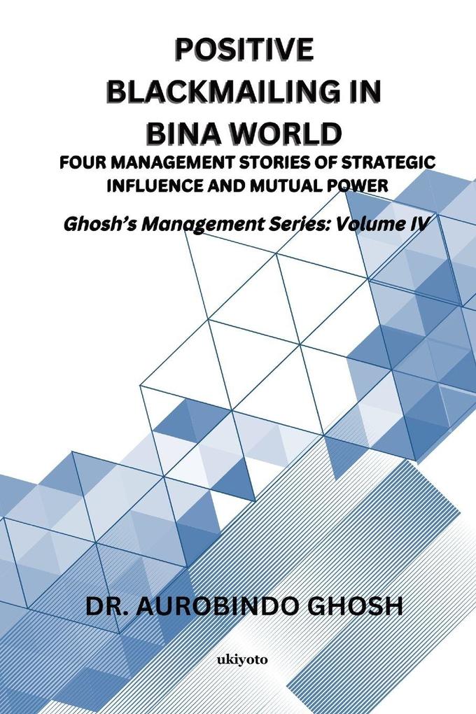 Positive Blackmailing In BINA World | Four Management Stories of Strategic Influence and Mutual Power Ghosh's Management Series