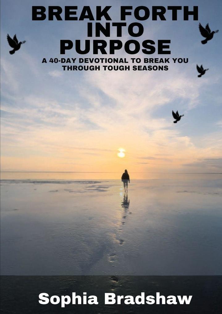 BREAK FORTH INTO PURPOSE