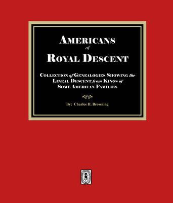 Americans of ROYAL DESCENDANT. A collection of genealogies showing the lineal descent from Kings of some American Families