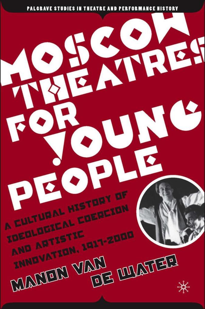 Moscow Theatres for Young People: A Cultural History of Ideological Coercion and Artistic Innovation 1917-2000