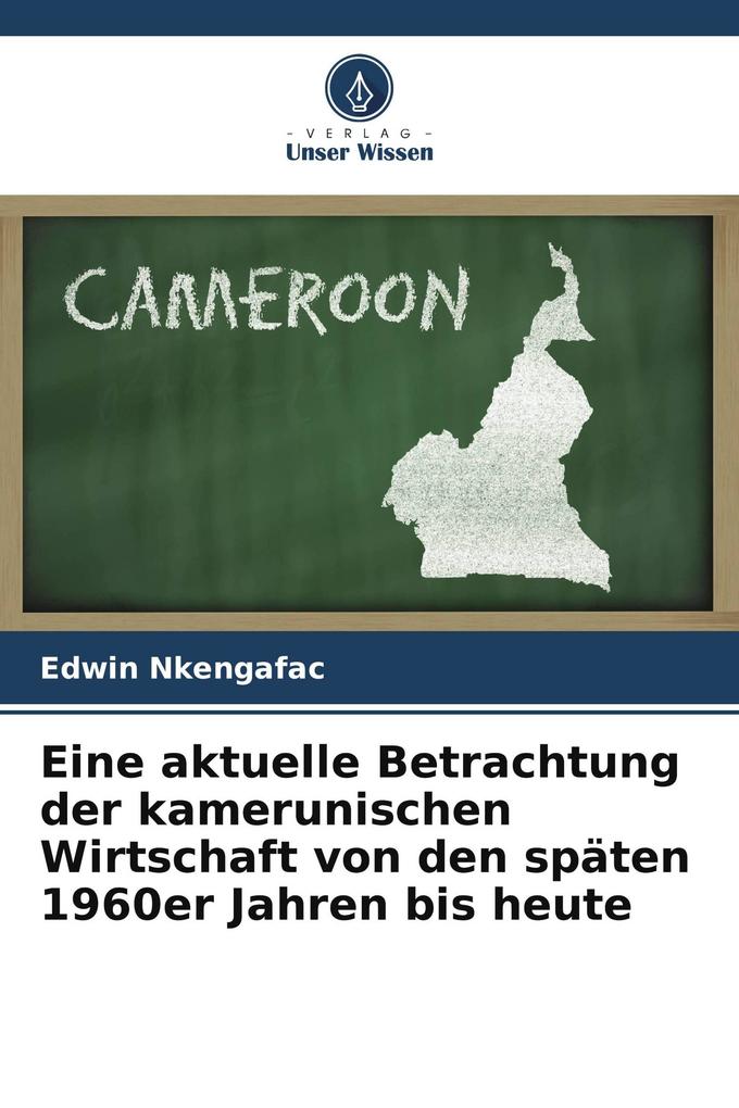 Eine aktuelle Betrachtung der kamerunischen Wirtschaft von den späten 1960er Jahren bis heute