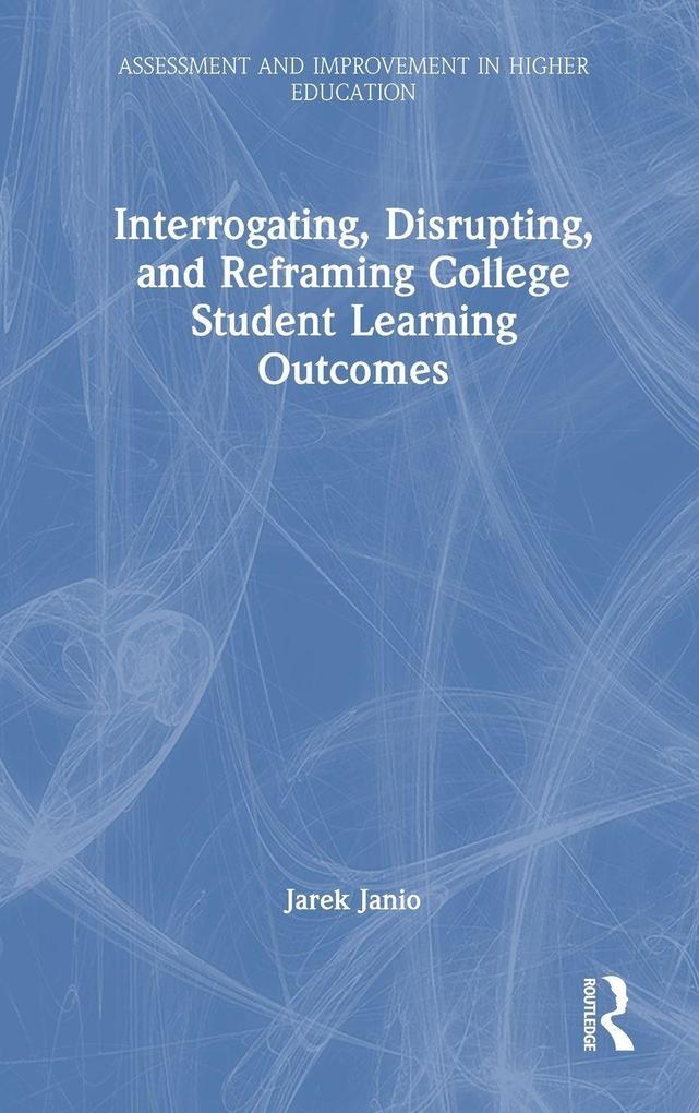 Interrogating Disrupting and Reframing College Student Learning Outcomes