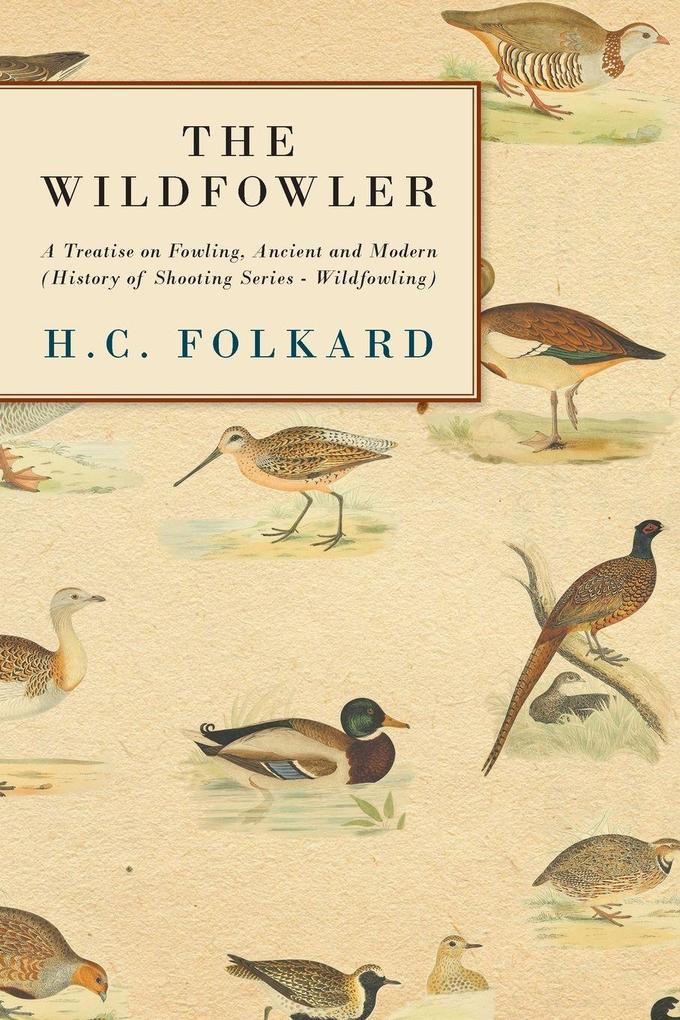 The Wildfowler - A Treatise on Fowling Ancient and Modern (History of Shooting Series - Wildfowling)