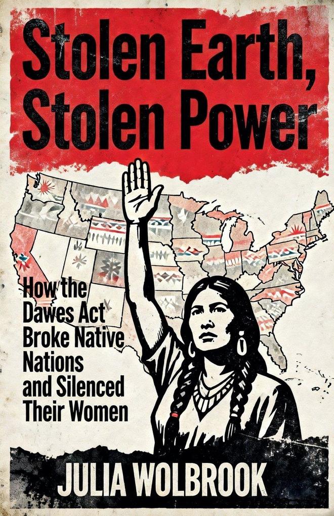 Stolen Earth Stolen Power How the Dawes Act Broke Native Nations and Silenced Their Women