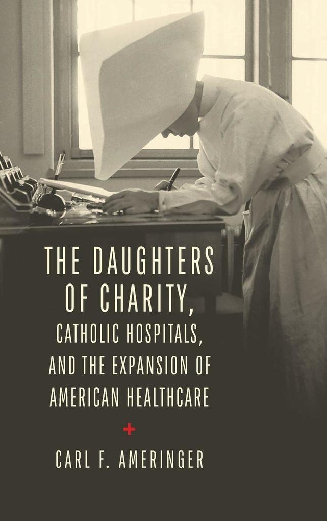 The Daughters of Charity Catholic Hospitals and the Expansion of American Healthcare