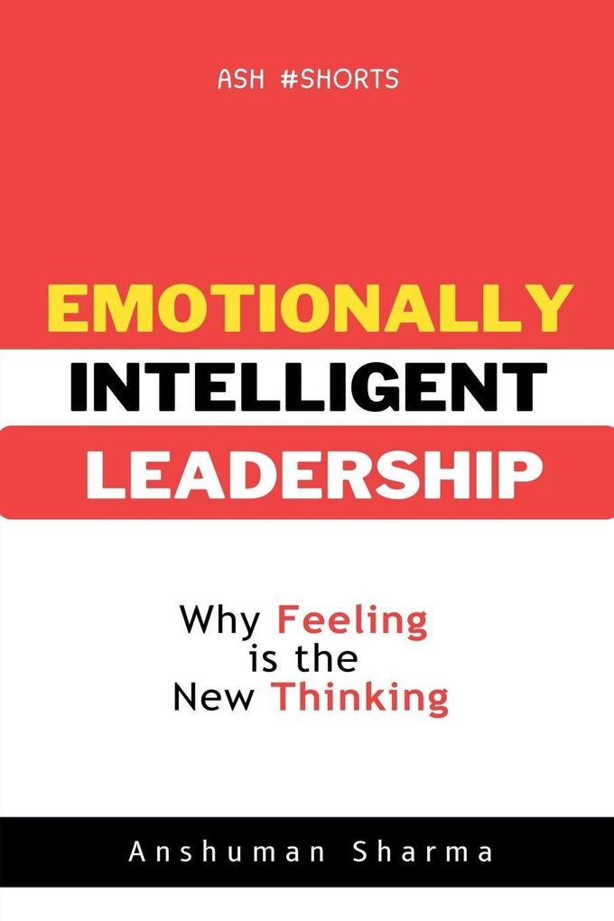 Emotionally Intelligent Leadership- Why Feeling Is the New Thinking