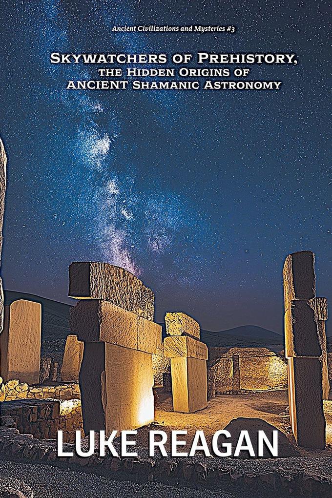 Skywatchers of Prehistory the Hidden Origins of Ancient Shamanic Astronomy