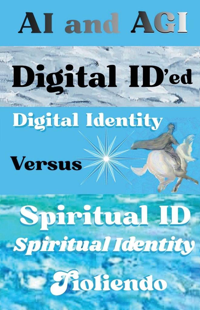 AI and AGI Digital ID'ed Digital Identity Versus Spiritual ID Spiritual Identity