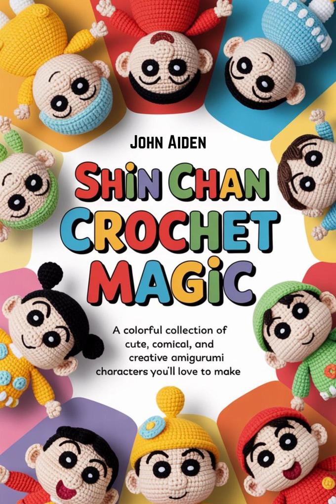 Shin chan crochet magic: A colorful collection of cute comical and creative amigurumi characters you'll love to make