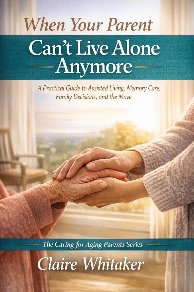 When Your Parent Can't Live Alone Anymore (Caring For Aging Parents Series #1)