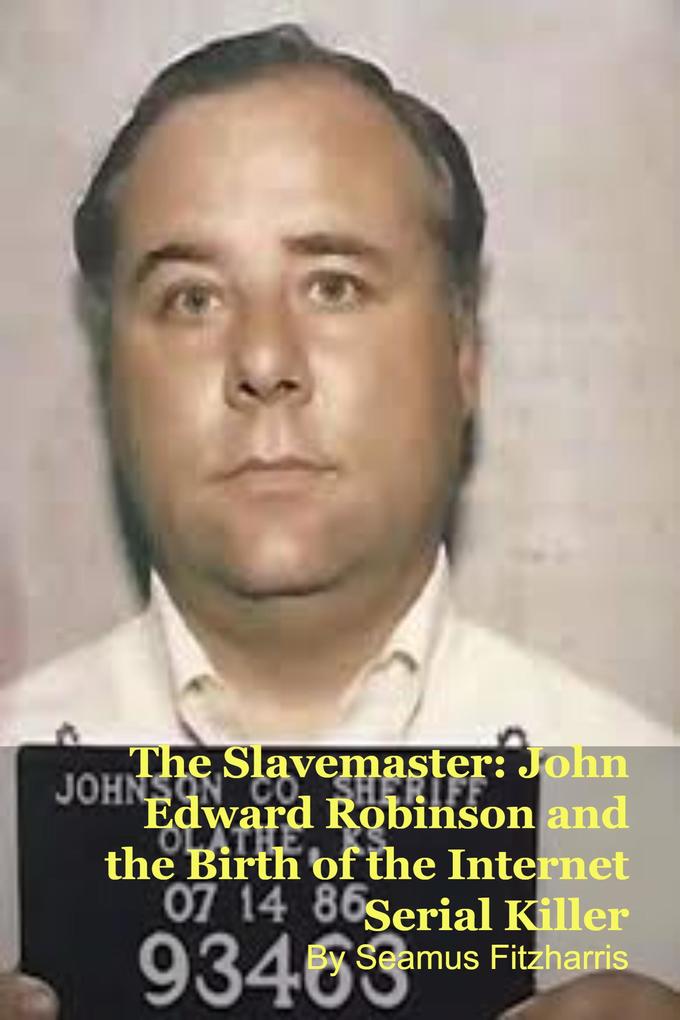 The Slavemaster: John Edward Robinson and the Birth of the Internet Serial Killer