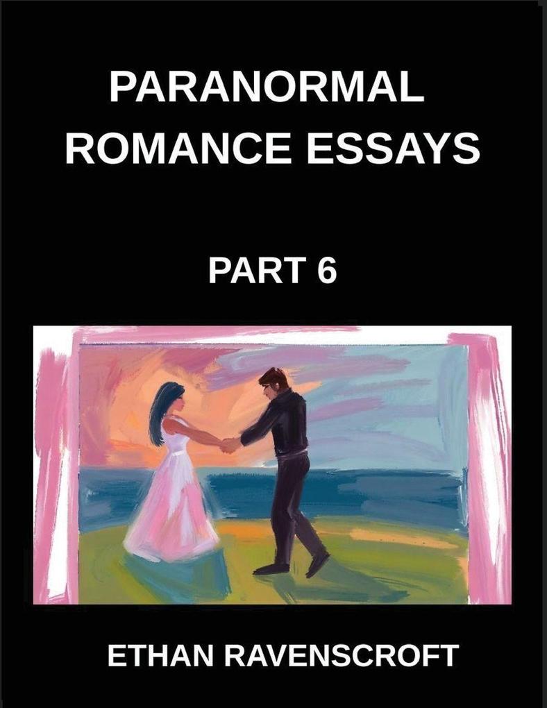 Paranormal Romance Essays (Part 6)- Dark Romance Forbidden Love and the Supernatural In-Depth Essays on Paranormal Fantasy