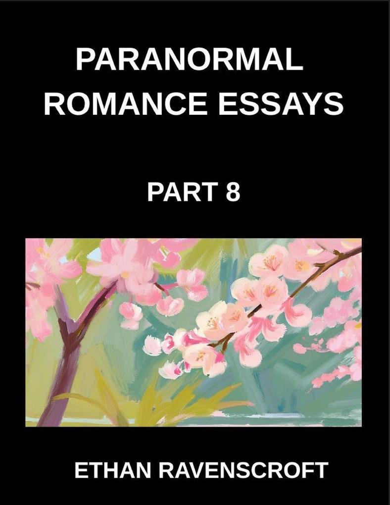 Paranormal Romance Essays (Part 8)- Supernatural Love Stories Uncovered Essays on Dark Passions Haunted Romances and Fantasy Worlds
