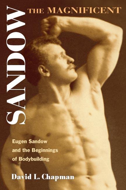 Sandow the Magnificent: Eugen Sandow and the Beginnings of Bodybuilding - David L. Chapman