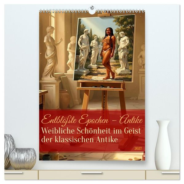 Entblößte Epochen - Antike (hochwertiger Premium Wandkalender 2027 DIN A2 hoch) Kunstdruck in Hochglanz