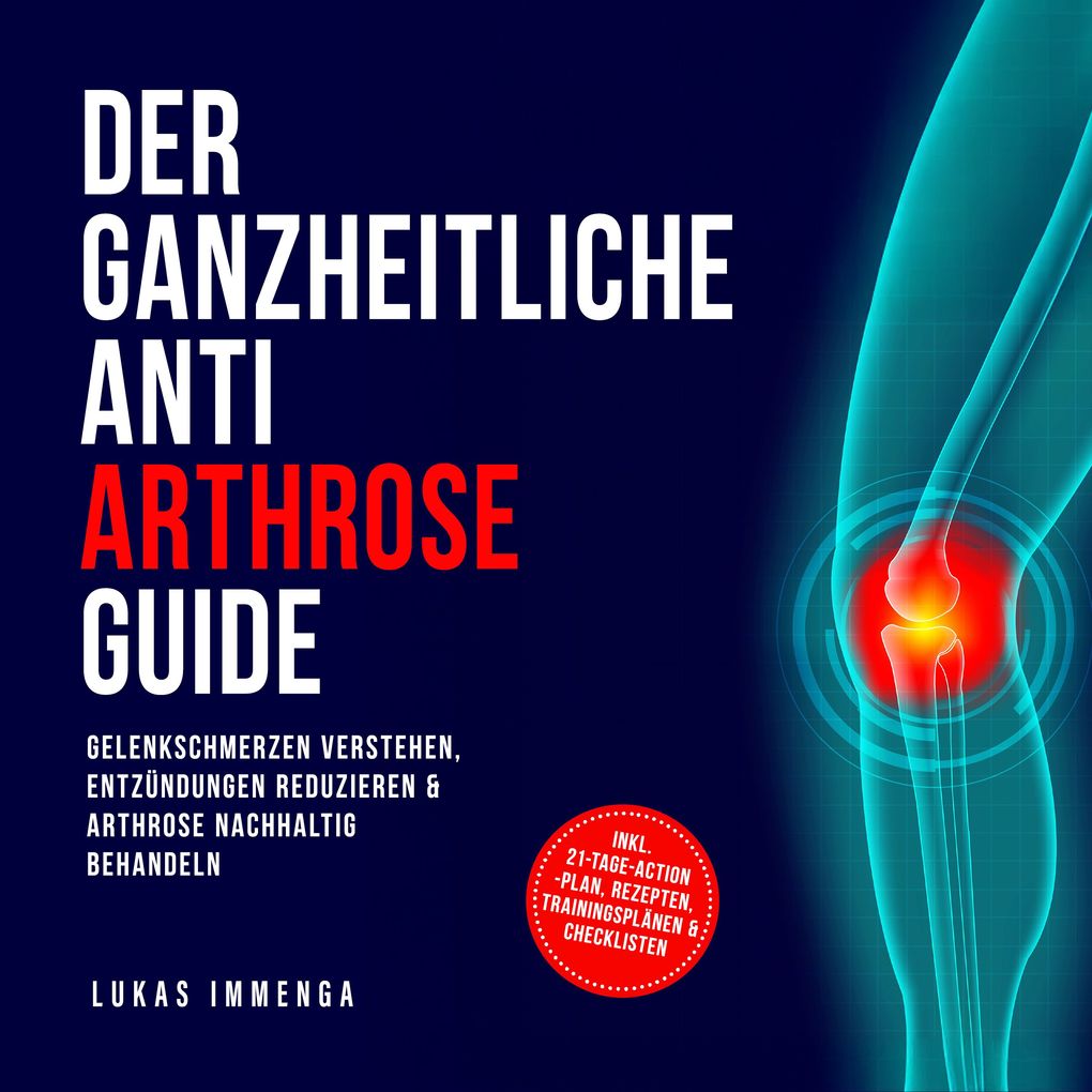 Der ganzheitliche Anti Arthrose Guide: Gelenkschmerzen verstehen Entzündungen reduzieren & Arthrose nachhaltig behandeln inkl. 21-Tage-Action-Plan Rezepten Trainingsplänen & Checklisten