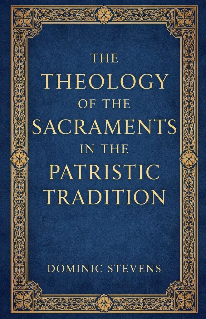 The Theology of the Sacraments in the Patristic Tradition