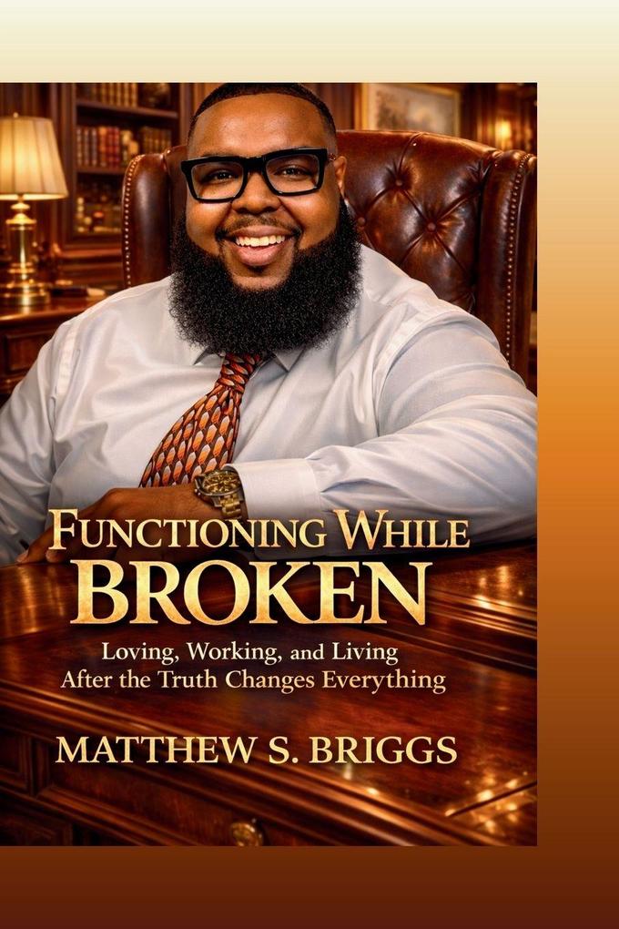 Functioning While Broken Loving Working & Living After The Truth Changes Everything