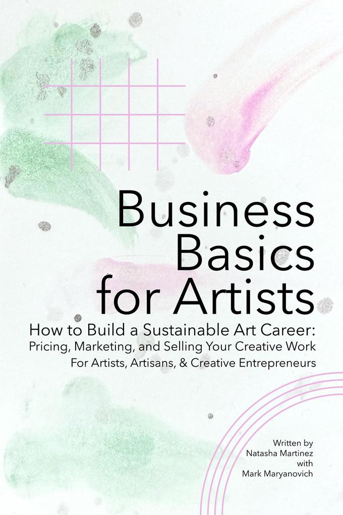 Business Basics for Artists: How to Build a Sustainable Art Career: Pricing Marketing and Selling Your Creative Work (Artist Career Books: The Artist Career Series #2)