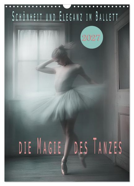 Schönheit und Eleganz im Ballett (Wandkalender 2027 DIN A3 hoch) CALVENDO Monatskalender