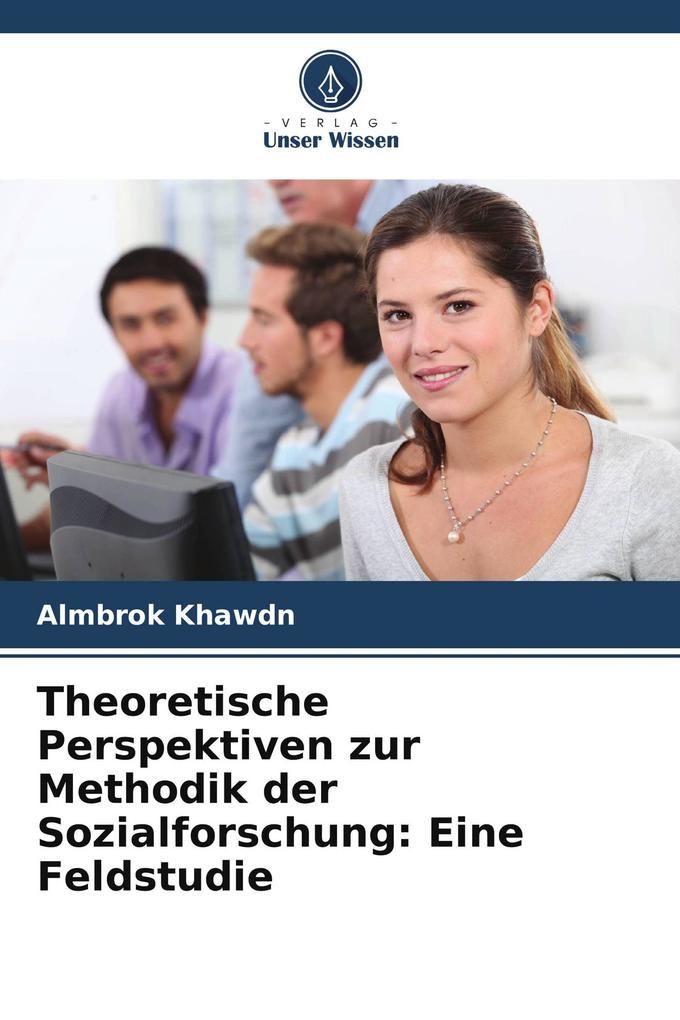 Theoretische Perspektiven zur Methodik der Sozialforschung: Eine Feldstudie