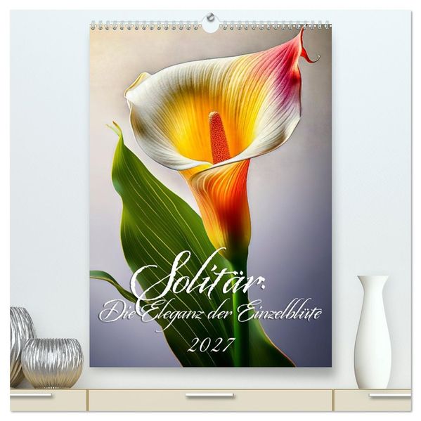 Solitär: Die Eleganz der Einzelblüte (hochwertiger Premium Wandkalender 2027 DIN A2 hoch) Kunstdruck in Hochglanz