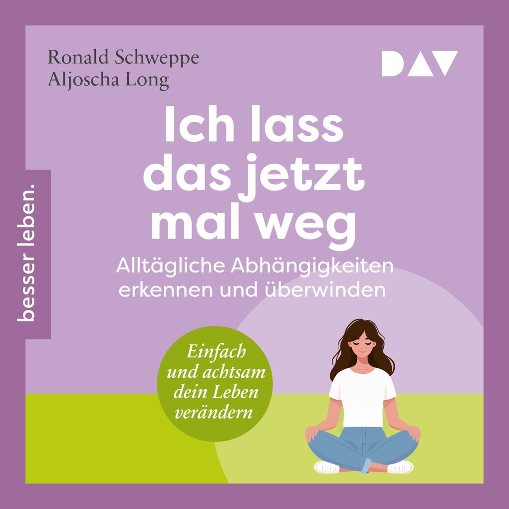 Ich lass das jetzt mal weg. Alltägliche Abhängigkeiten erkennen und überwinden Einfach und achtsam dein Leben verändern