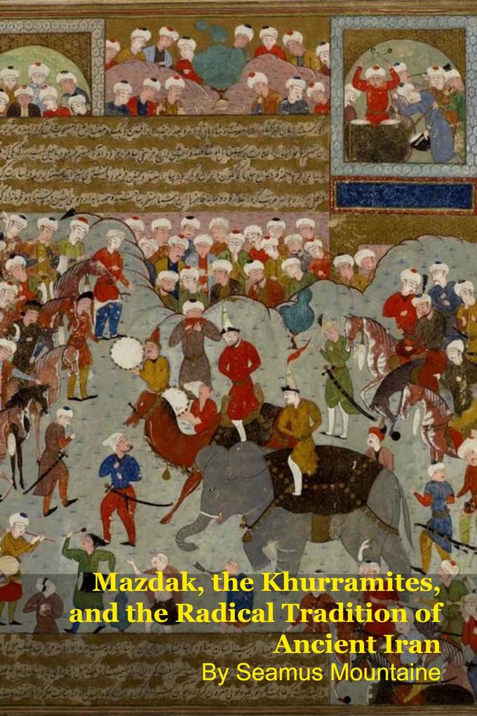 Mazdak the Khurramites and the Radical Tradition of Ancient Iran