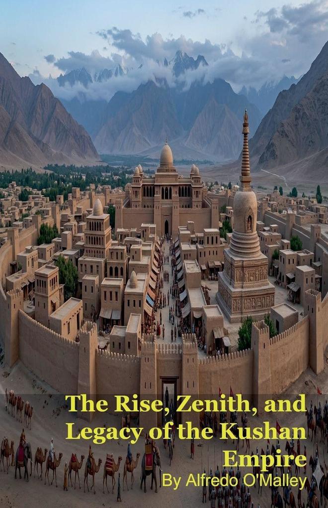 The Rise Zenith and Legacy of the Kushan Empire