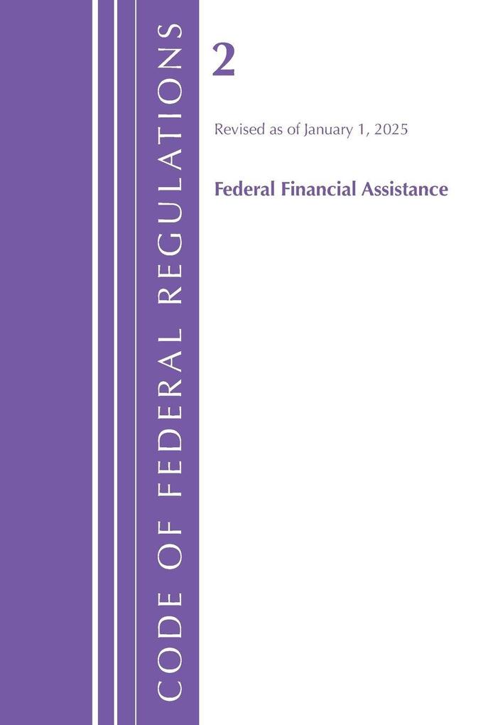 Code of Federal Regulations Title 02 Federal Financial Assistance Revised as of January 1 2025
