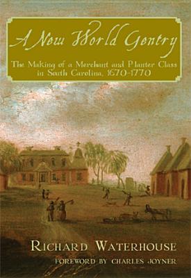 A New World Gentry: The Making of a Merchant and Planter Class in South Carolina 1670-1770 - Richard Waterhouse