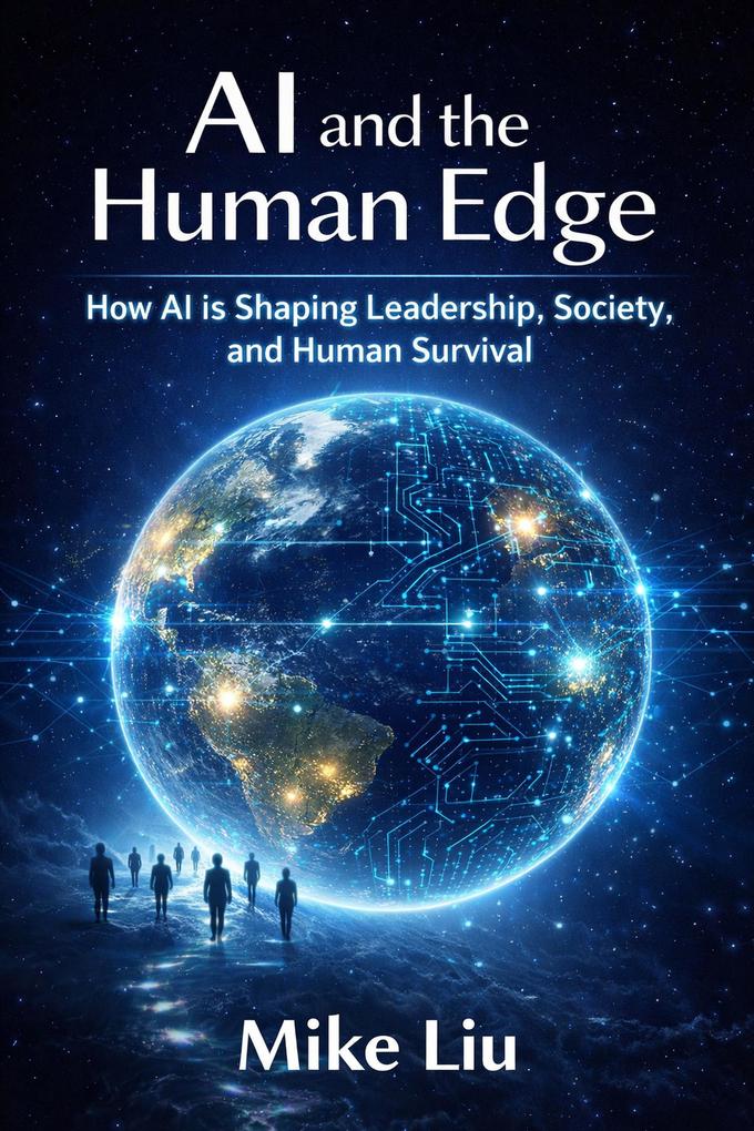 AI and the Human Edge: How AI is Shaping Leadership Society and Human Survival