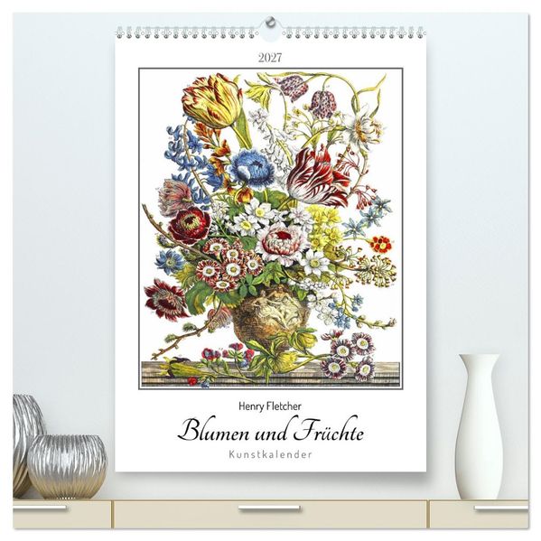 Henry Fletcher. Blumen und Früchte - Kunstkalender (hochwertiger Premium Wandkalender 2027 DIN A2 hoch) Kunstdruck in Hochglanz