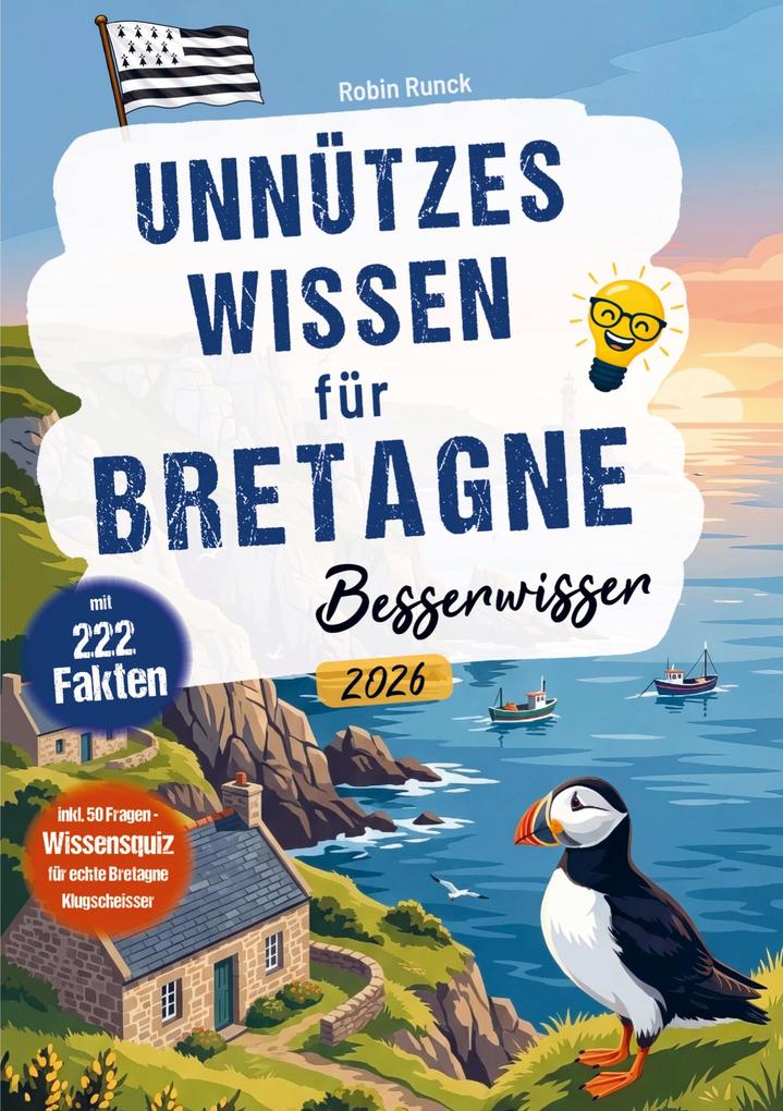 Unnützes Wissen für Bretagne Besserwisser - 222 kuriose lustige & spannende Fakten + 50-Fragen-Wissensquiz für echte Bretagne Klugscheißer