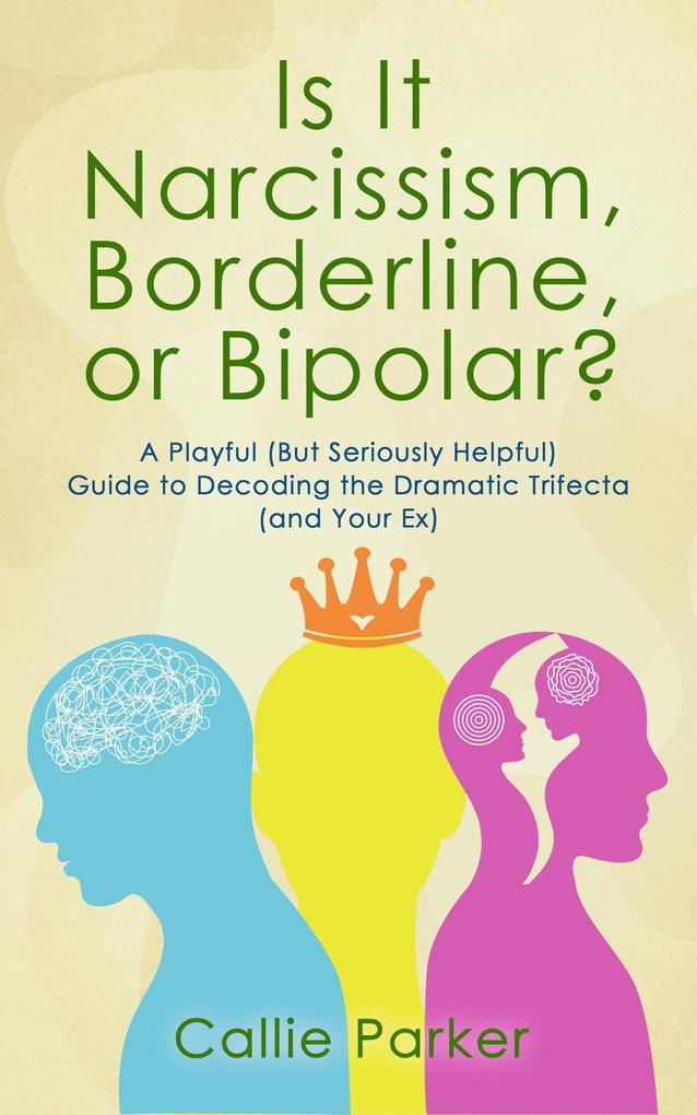 Is It Narcissism Borderline or Bipolar?: A Playful (But Seriously Helpful) Guide to Decoding the Dramatic Trifecta (and Your Ex)