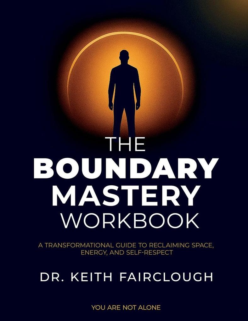 The Boundary Mastery Workbook A Transformation Guide to Reclaiming Space Energy And Self-Respect