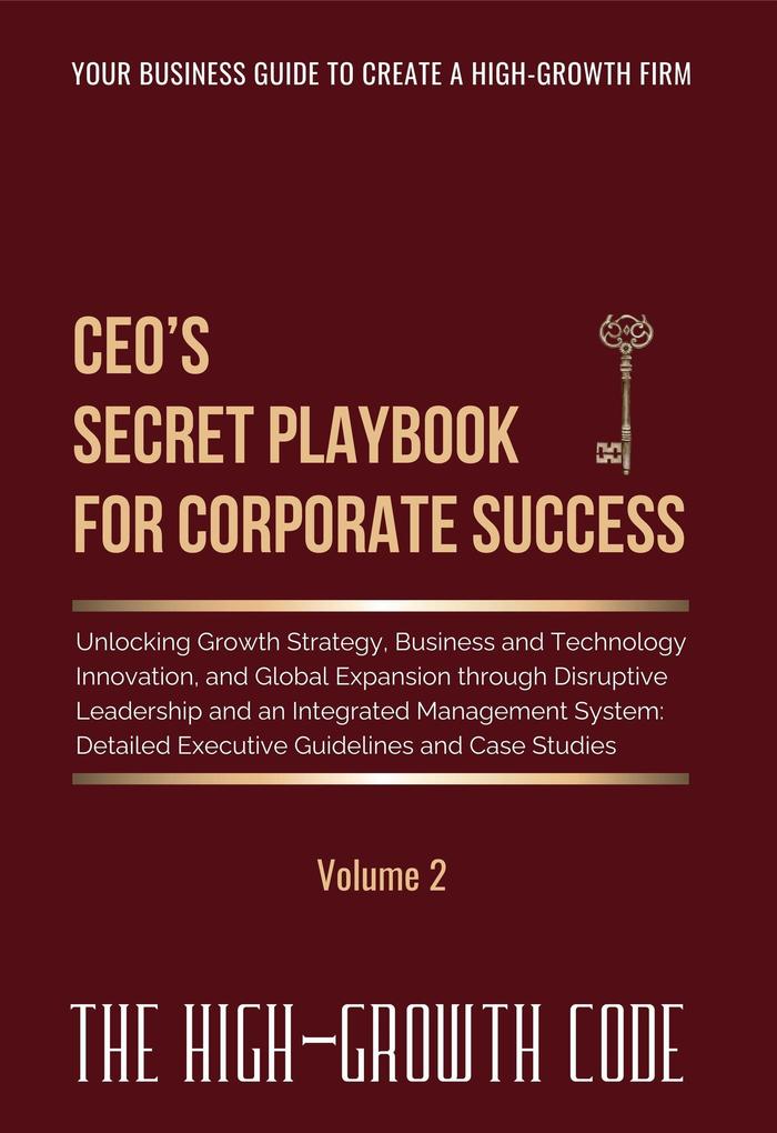 CEO's Secret Playbook For Corporate Success V2: Unlocking Growth Strategy Business and Technology Innovation and Global Expansion through Disruptive Leadership and an Integrated Management System (The High-Growth Code series #2)