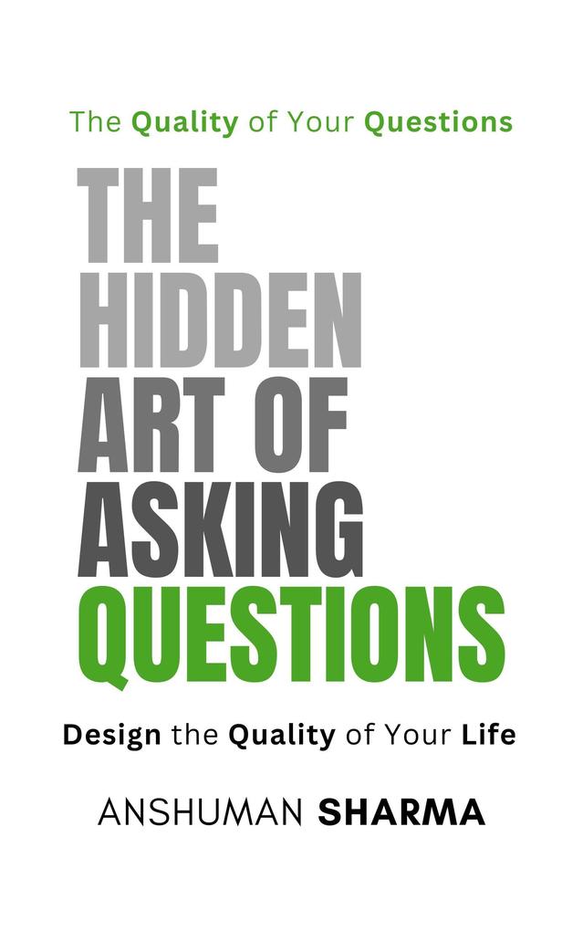 The Hidden Art of Asking Questions- The Quality of Your Questions Design the Quality of Your Life
