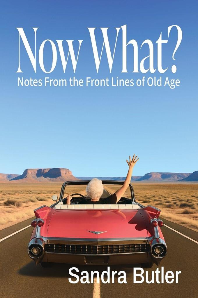 Now What? Notes From the Front Lines of Old Age