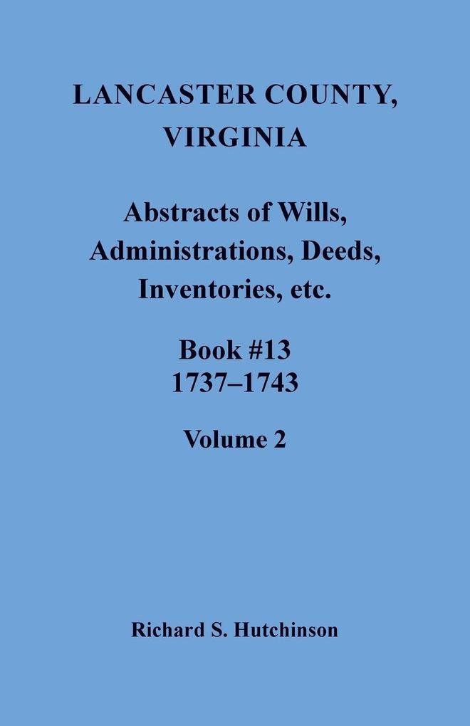 Lancaster County Virginia Abstracts of Wills Administrations Deeds Inventories etc. Book 13 1737-1743 Volume 2