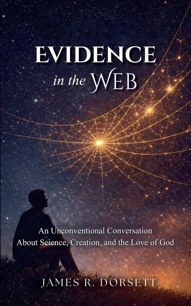 Evidence in the Web - An Unconventional Conversation About Science Creation and the Love of God