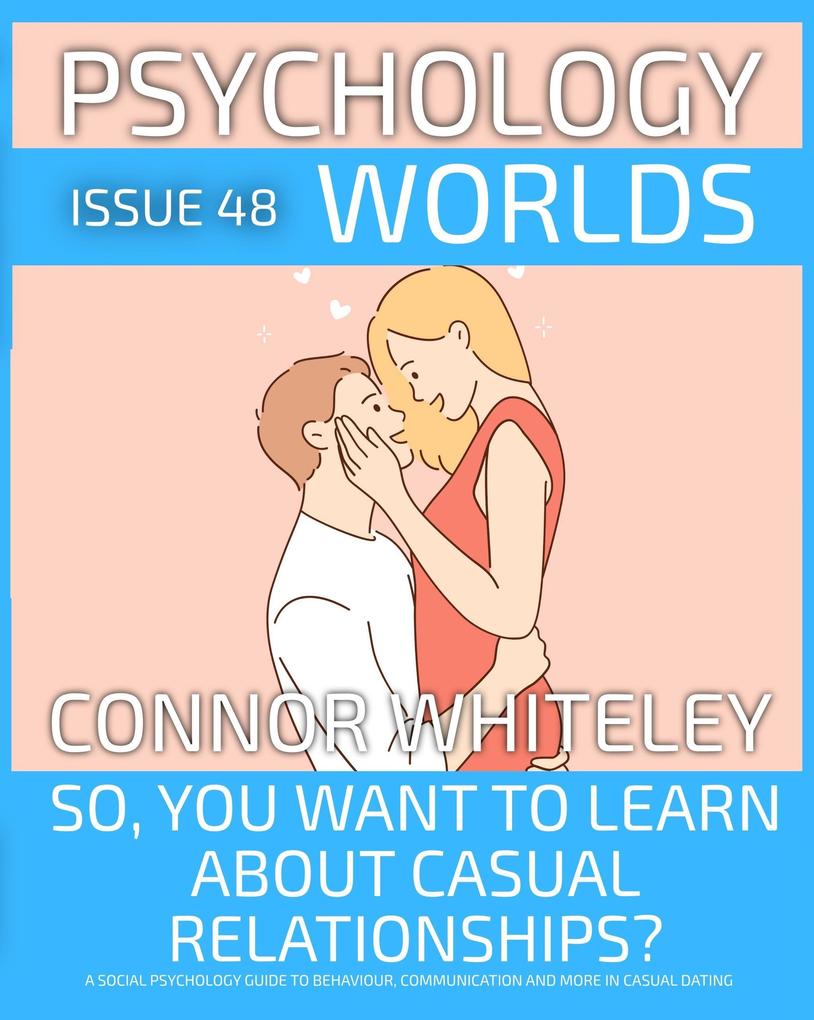 Issue 48: So You Want to Learn about Casual Relationships? A Social Psychology Guide to Behaviour Communication and More in Casual Dating (Psychology Worlds #48)