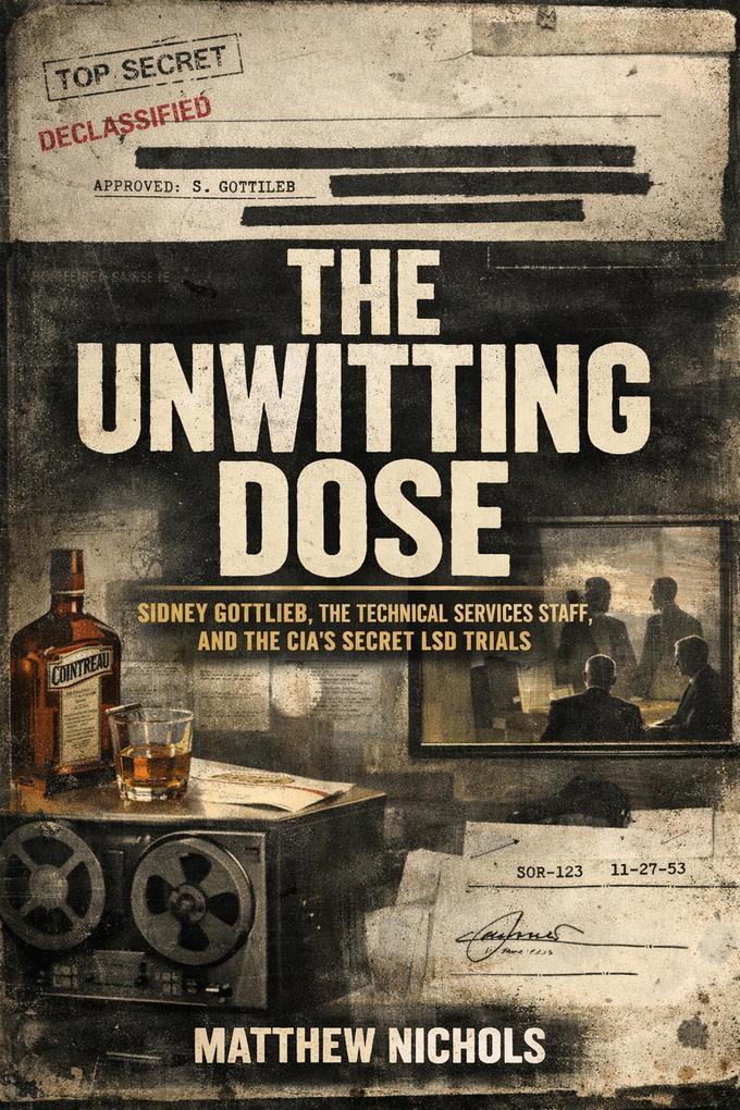 The Unwitting Dose:Sidney Gottlieb the Technical Services Staff and the CIA's Secret LSD Trials.
